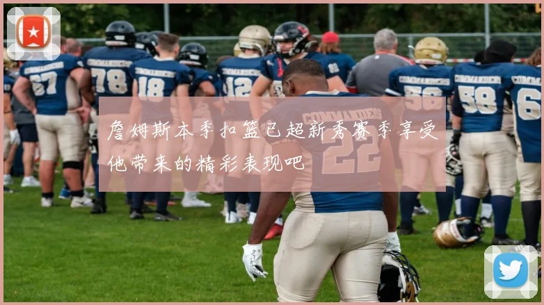 詹姆斯本季扣篮已超新秀赛季享受他带来的精彩表现吧