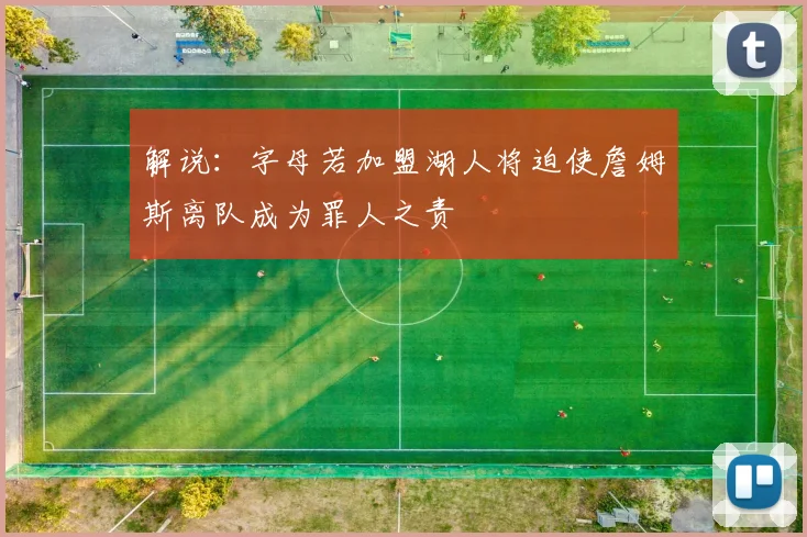 解说：字母若加盟湖人将迫使詹姆斯离队成为罪人之责