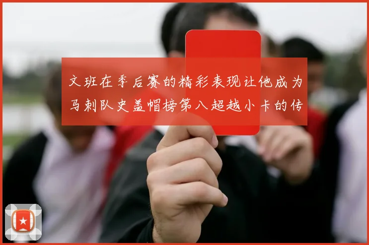文班在季后赛的精彩表现让他成为马刺队史盖帽榜第八超越小卡的传奇之路