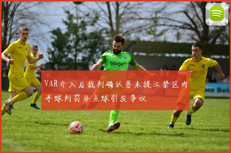 VAR介入后裁判确认吾米提江禁区内手球判罚非点球引发争议