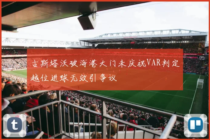 古斯塔沃破海港大门未庆祝VAR判定越位进球无效引争议